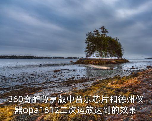 360奇酷尊享版中音樂(lè)芯片和德州儀器opa1612二次運(yùn)放達(dá)到的效果