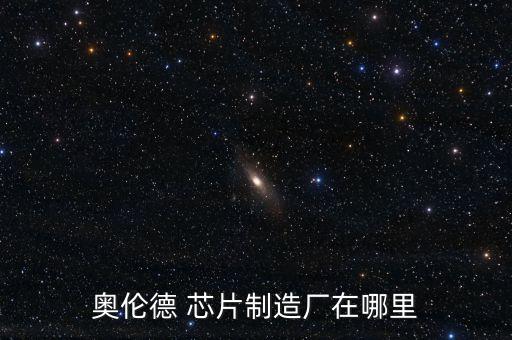 奧倫德 芯片制造廠在哪里