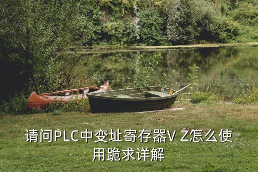 請(qǐng)問(wèn)PLC中變址寄存器V Z怎么使用跪求詳解