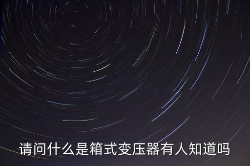 請問什么是箱式變壓器有人知道嗎