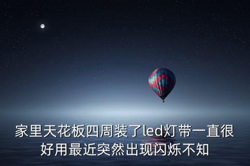 家里天花板四周裝了led燈帶一直很好用最近突然出現(xiàn)閃爍不知