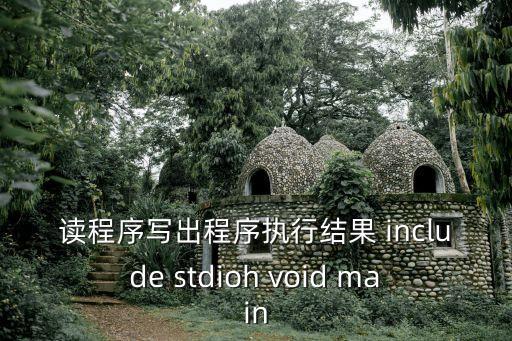 讀程序?qū)懗龀绦驁?zhí)行結(jié)果 include stdioh void main