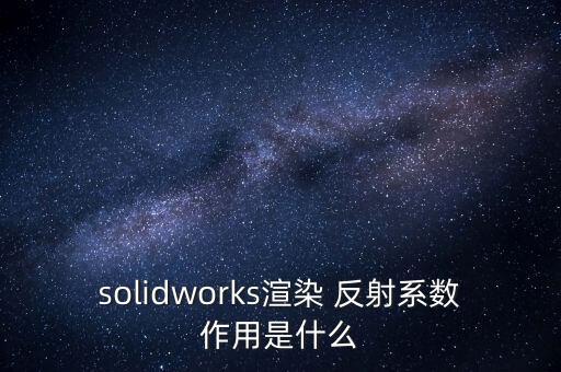 solidworks渲染 反射系數(shù)作用是什么