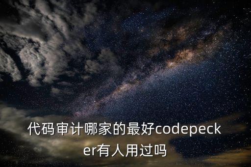 代碼審計哪家的最好codepecker有人用過嗎