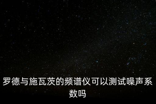 羅德與施瓦茨的頻譜儀可以測試噪聲系數(shù)嗎