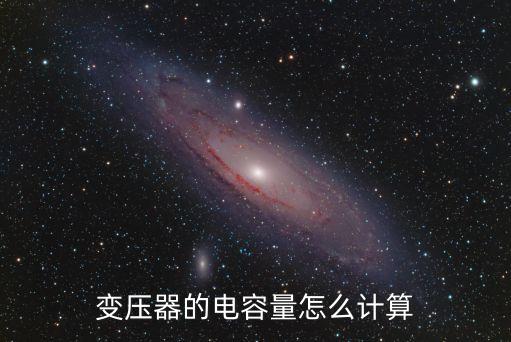 變壓器容量怎么算，變壓器的電容量怎么計算