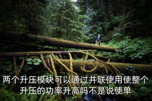 升壓模塊，兩個(gè)升壓模塊可以通過(guò)并聯(lián)使用使整個(gè)升壓的功率升高嗎不是說(shuō)使單