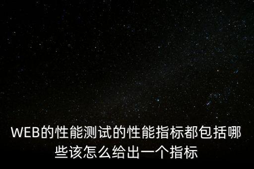 WEB的性能測試的性能指標都包括哪些該怎么給出一個指標