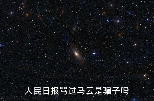 人民日報罵過馬云是騙子嗎