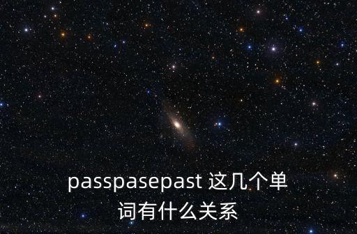 passpasepast 這幾個單詞有什么關(guān)系