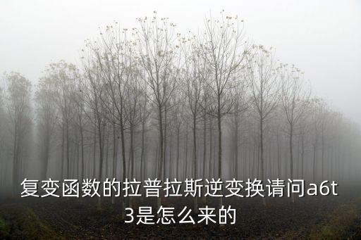 復變函數(shù)的拉普拉斯逆變換請問a6t3是怎么來的