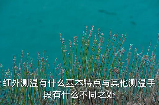 紅外測溫有什么基本特點與其他測溫手段有什么不同之處