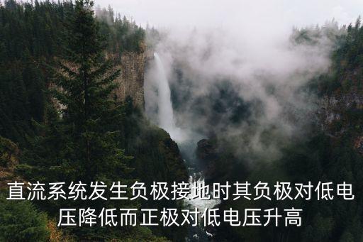 直流系統(tǒng)發(fā)生負極接地時其負極對低電壓降低而正極對低電壓升高