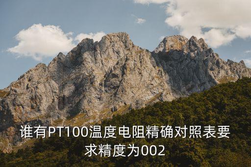 誰有PT100溫度電阻精確對照表要求精度為002