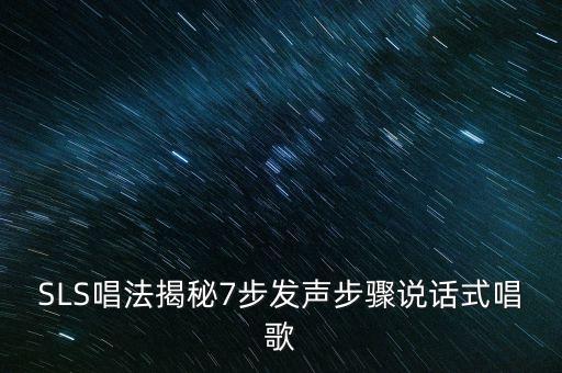SLS唱法揭秘7步發(fā)聲步驟說話式唱歌