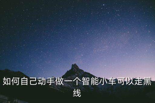 如何自己動手做一個智能小車可以走黑線