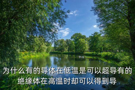 為什么有的導(dǎo)體在低溫是可以超導(dǎo)有的絕緣體在高溫時卻可以得到導(dǎo)