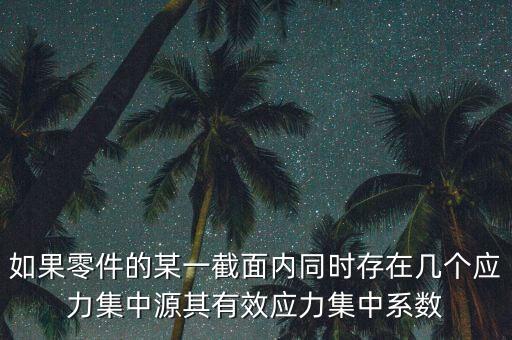 如果零件的某一截面內同時存在幾個應力集中源其有效應力集中系數