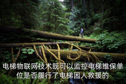 電梯物聯(lián)網(wǎng)技術(shù)既可以監(jiān)控電梯維保單位是否履行了電梯困人救援的