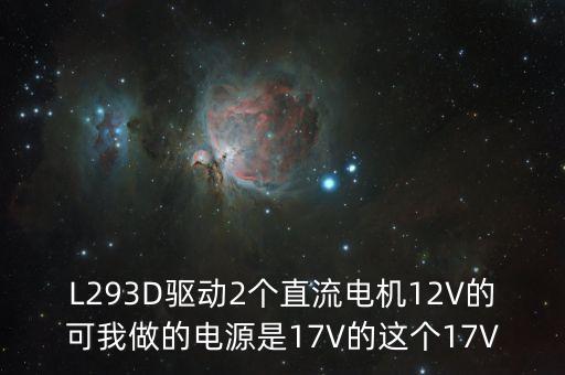 L293D驅(qū)動2個直流電機12V的可我做的電源是17V的這個17V