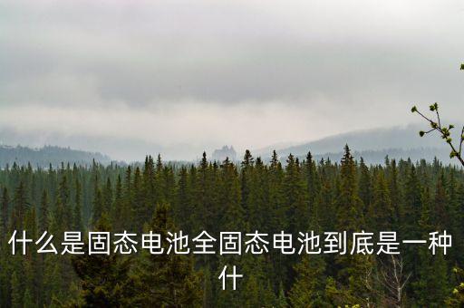 什么是固態(tài)電池全固態(tài)電池到底是一種什