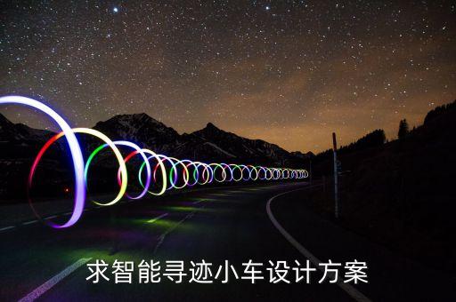 智能小車(chē)設(shè)計(jì)方案，求智能尋跡小車(chē)設(shè)計(jì)方案