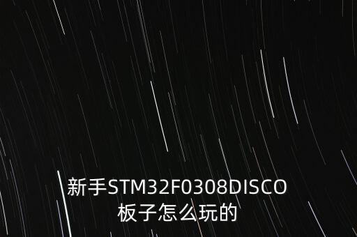 新手STM32F0308DISCO板子怎么玩的