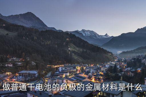 做普通干電池的負(fù)極的金屬材料是什么