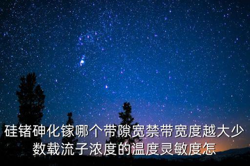 硅鍺砷化鎵哪個(gè)帶隙寬禁帶寬度越大少數(shù)載流子濃度的溫度靈敏度怎