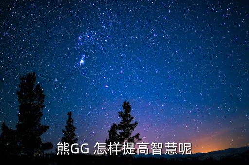 熊GG 怎樣提高智慧呢