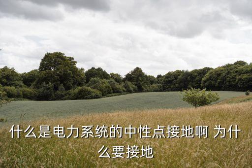 什么是電力系統(tǒng)的中性點接地啊 為什么要接地