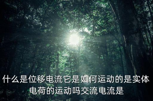 什么是位移電流它是如何運(yùn)動(dòng)的是實(shí)體電荷的運(yùn)動(dòng)嗎交流電流是
