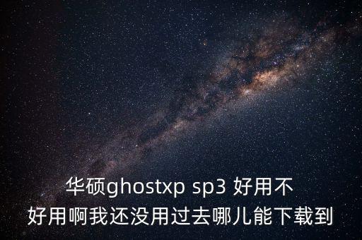 華碩ghostxp sp3 好用不好用啊我還沒(méi)用過(guò)去哪兒能下載到