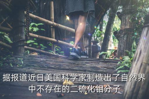 據(jù)報道近日美國科學(xué)家制造出了自然界中不存在的二硫化鉬分子