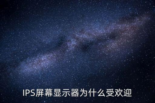ips屏幕和led屏幕區(qū)別，IPS屏幕顯示器為什么受歡迎