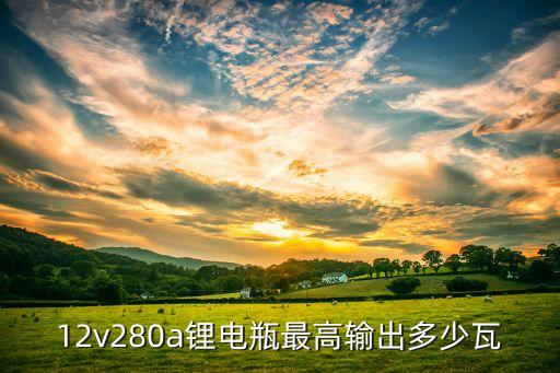 12v280a鋰電瓶最高輸出多少瓦
