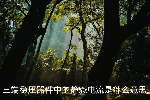 靜態(tài)電流，三端穩(wěn)壓器件中的靜態(tài)電流是什么意思