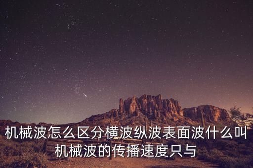 機(jī)械波怎么區(qū)分橫波縱波表面波什么叫機(jī)械波的傳播速度只與