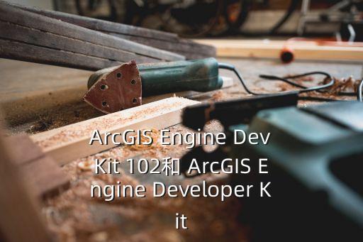 devkit，ArcGIS Engine DevKit 102和 ArcGIS Engine Developer Kit