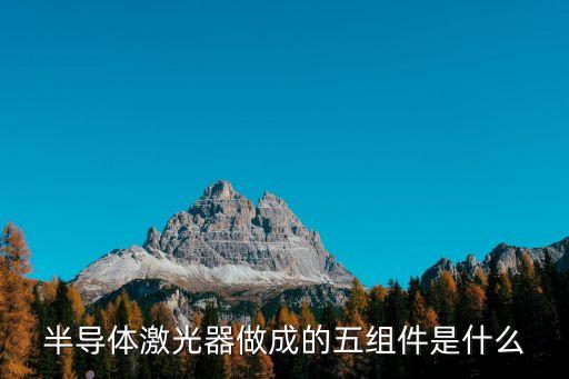 半導(dǎo)體激光器做成的五組件是什么