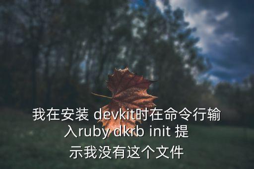 我在安裝 devkit時(shí)在命令行輸入ruby dkrb init 提示我沒(méi)有這個(gè)文件