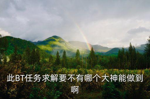 此BT任務(wù)求解要不有哪個(gè)大神能做到啊