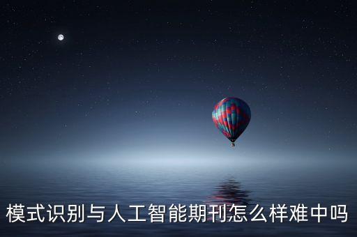 模式識(shí)別與人工智能期刊怎么樣難中嗎