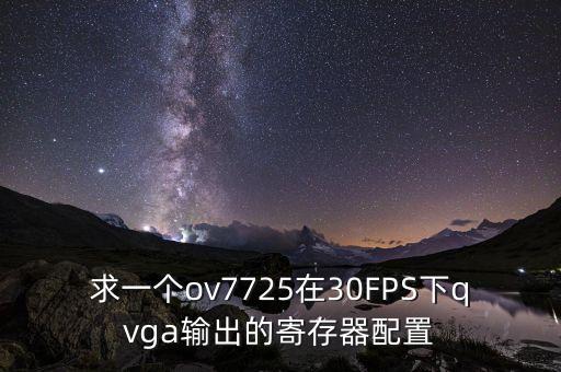 求一個ov7725在30FPS下qvga輸出的寄存器配置