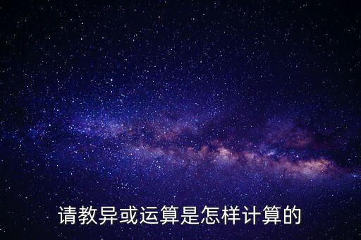 異或運(yùn)算怎么算，請教異或運(yùn)算是怎樣計(jì)算的