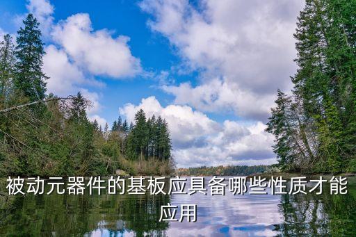 被動元器件，被動元器件的基板應具備哪些性質才能應用