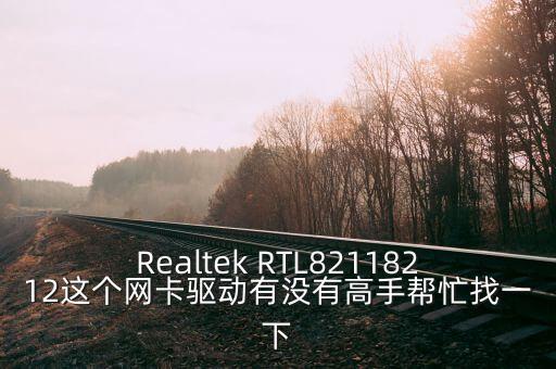 Realtek RTL82118212這個(gè)網(wǎng)卡驅(qū)動(dòng)有沒有高手幫忙找一下