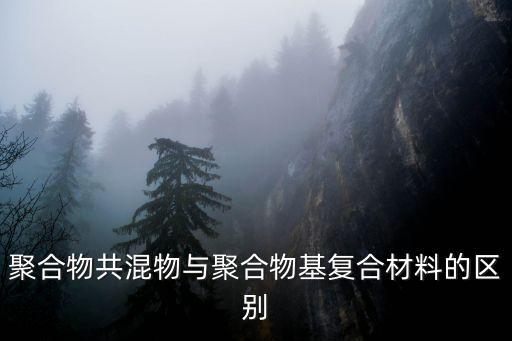 聚合物基復(fù)合材料，聚合物共混物與聚合物基復(fù)合材料的區(qū)別