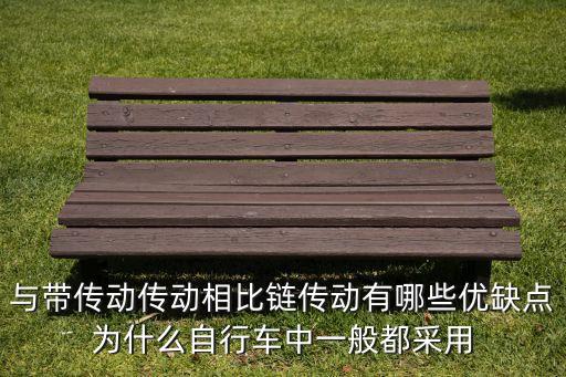 與帶傳動傳動相比鏈傳動有哪些優(yōu)缺點為什么自行車中一般都采用