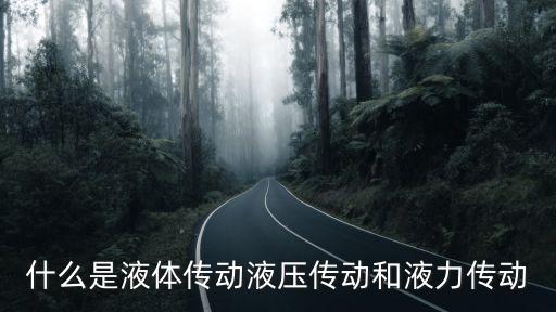 什么是液體傳動液壓傳動和液力傳動